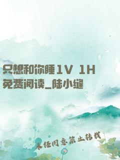 只想和你睡1V 1H免费阅读
